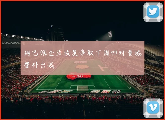 姆巴佩全力恢复争取下周四对曼城替补出战