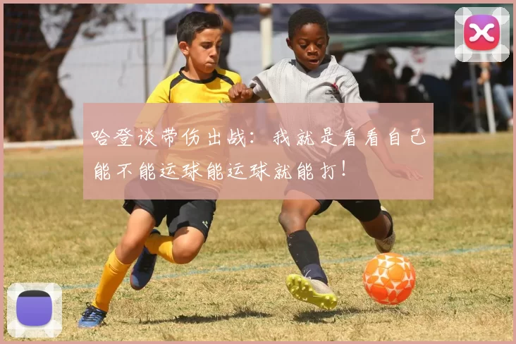 哈登谈带伤出战：我就是看看自己能不能运球能运球就能打！