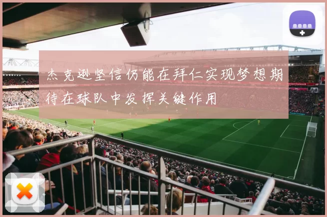 杰克逊坚信仍能在拜仁实现梦想期待在球队中发挥关键作用