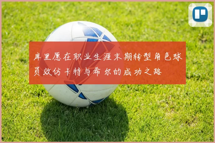 库里愿在职业生涯末期转型角色球员效仿卡特与希尔的成功之路