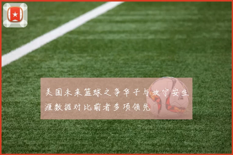 美国未来篮球之争华子与坎宁安生涯数据对比前者多项领先