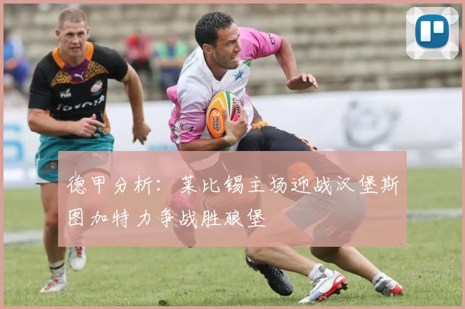 德甲分析：莱比锡主场迎战汉堡斯图加特力争战胜狼堡