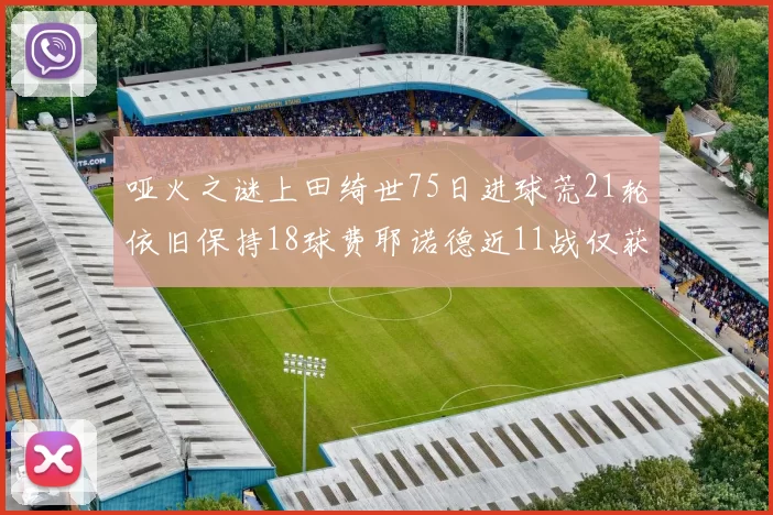 哑火之谜上田绮世75日进球荒21轮依旧保持18球费耶诺德近11战仅获3胜