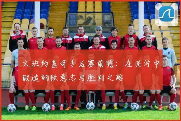 文班约基奇季后赛前瞻：在泥泞中锻造钢铁意志与胜利之路