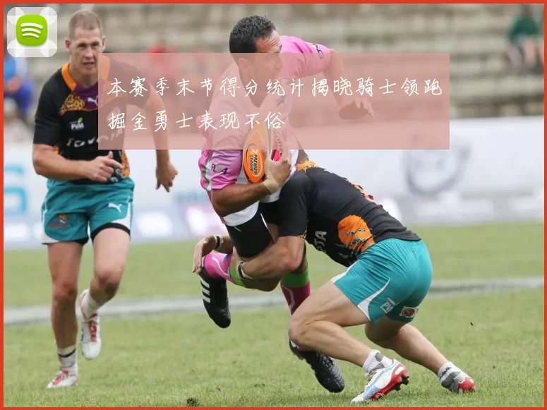 本赛季末节得分统计揭晓骑士领跑掘金勇士表现不俗