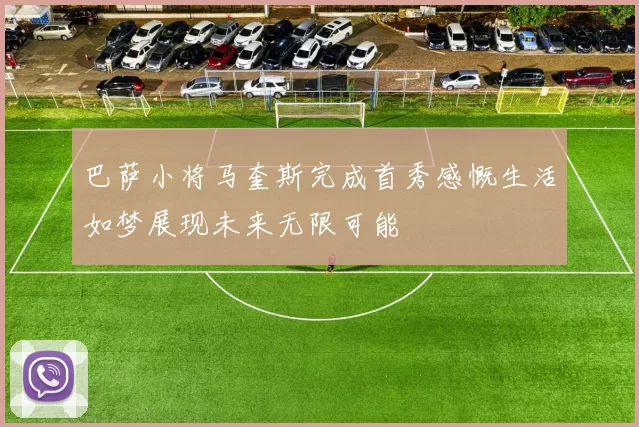 巴萨小将马奎斯完成首秀感慨生活如梦展现未来无限可能