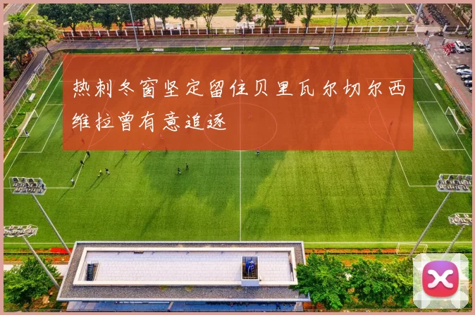 热刺冬窗坚定留住贝里瓦尔切尔西维拉曾有意追逐