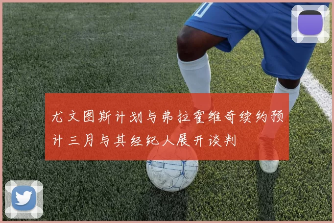 尤文图斯计划与弗拉霍维奇续约预计三月与其经纪人展开谈判